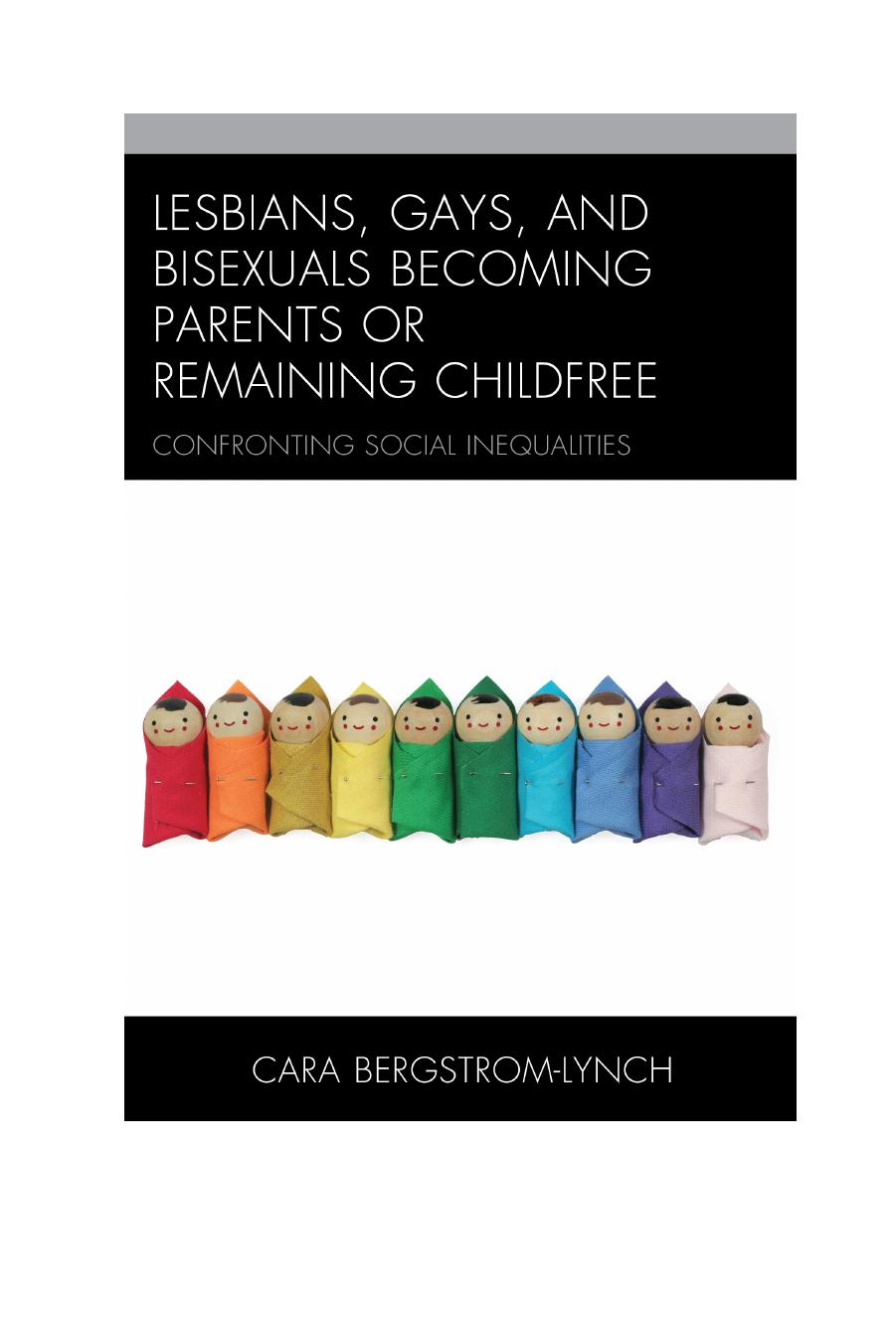 Lesbians, Gays, and Bisexuals: Becoming Parents or Remaining Childfree: Confronting Social Inequalities by Cara Bergstrom-Lynch