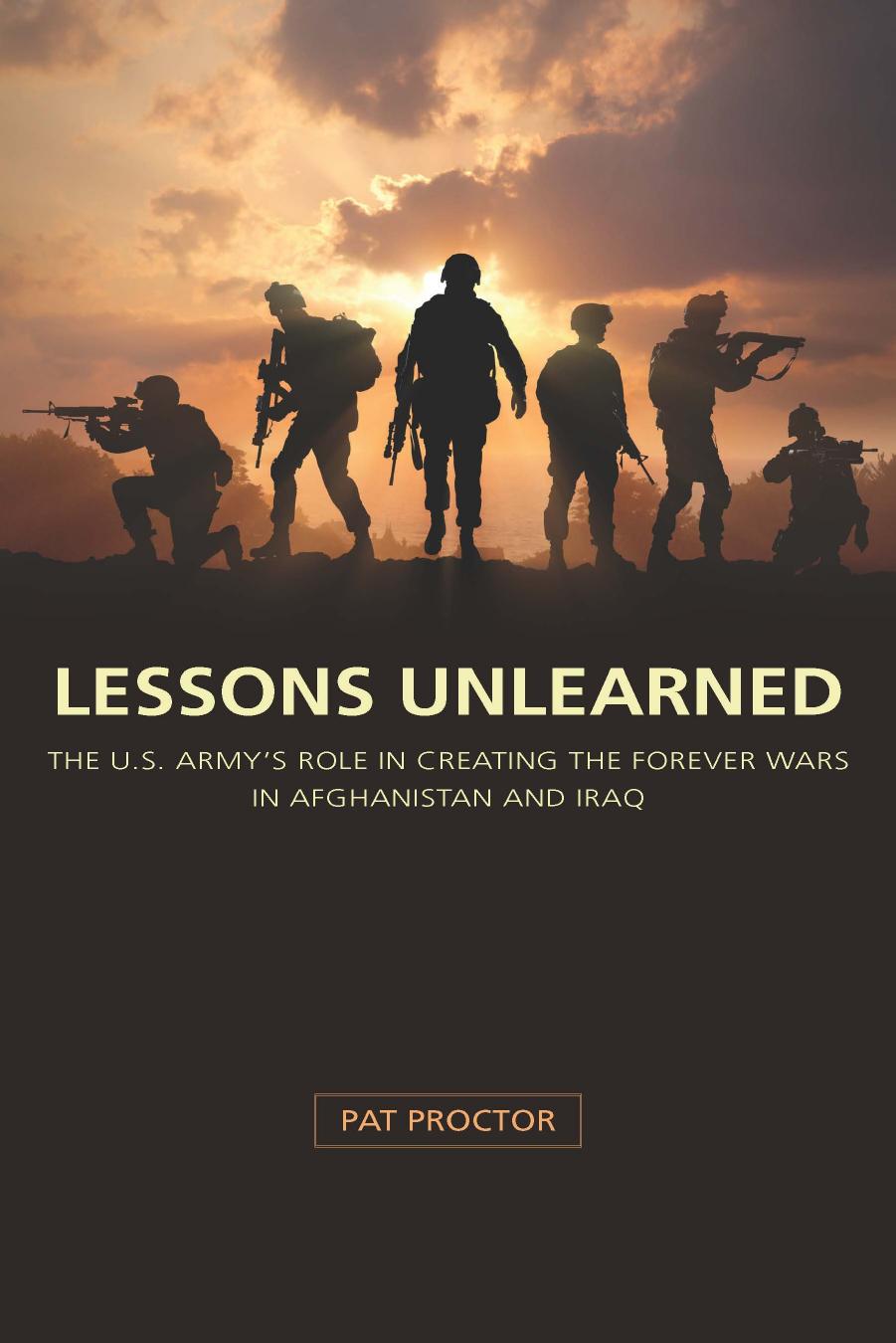Lessons Unlearned: The U.S. Army's Role in Creating the Forever Wars in Afghanistan and Iraq by Pat Proctor