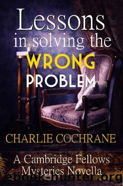 Lessons in Solving the Wrong Problem: A Cambridge Fellows Mystery novella by Charlie Cochrane