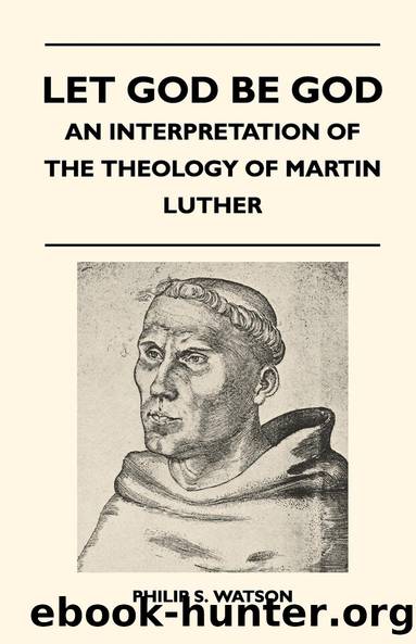 Let God Be God - An Interpretation Of The Theology Of Martin Luther by Philip S. Watson