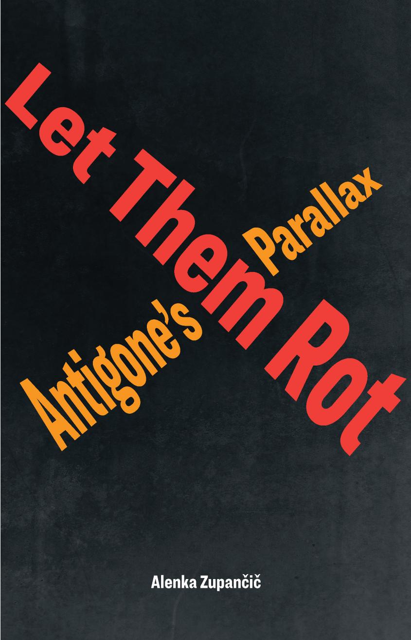 Let Them Rot: Antigoneâs Parallax by Alenka Zupančič