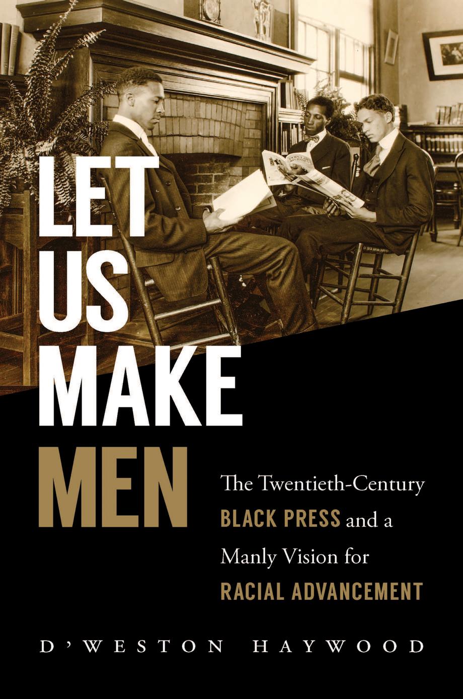 Let Us Make Men: The Twentieth-Century Black Press and a Manly Vision for Racial Advancement by D'Weston Haywood