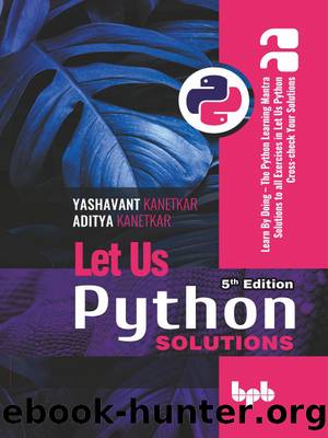 Let Us Python Solutions - 5th Edition by Kanetkar Yashavant;Kanetkar Aditya; & Aditya Kanetkar