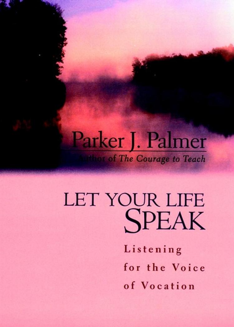 Let Your Life Speak: Listening for the Voice of Vocation by Parker J. Palmer