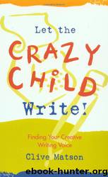 Let the Crazy Child Write!: Finding Your Creative Writing Voice by Clive Matson
