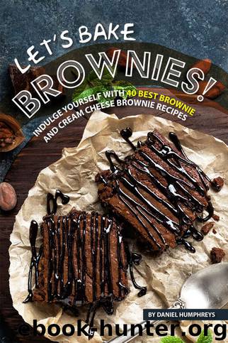 Let's Bake Brownies!: Indulge yourself with 40 Best Brownie and Cream Cheese Brownie Recipes by Daniel Humphreys