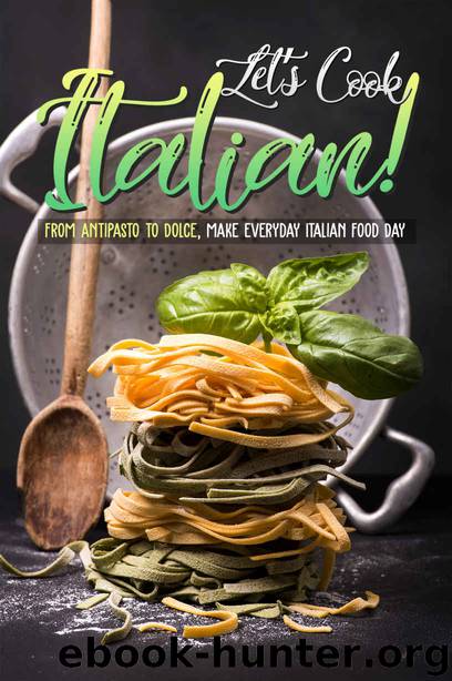 Let's Cook Italian!: From Antipasto to Dolce, make everyday Italian Food Day by Christina Tosch
