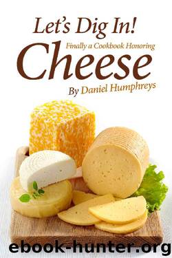 Let's Dig In!: Finally a Cookbook Honoring Cheese by Daniel Humphreys