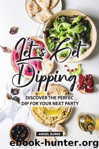 Let's Get Dipping!: Discover the Perfect Dip for Your Next Party by Angel Burns