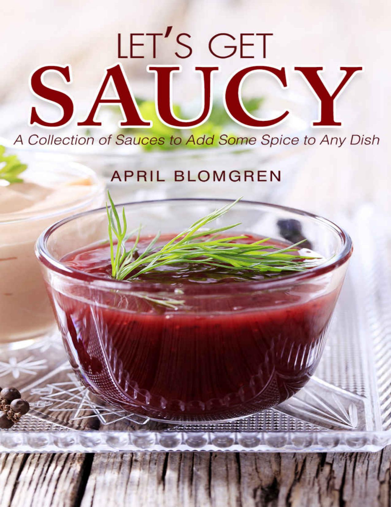 Let's Get Saucy: A Collection of Sauces to Add Some Spice to Any Dish by April Blomgren