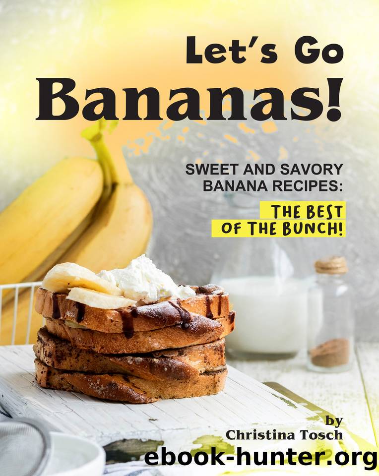 Let's Go Bananas!: Sweet and Savory Banana Recipes: The Best of the Bunch! by Christina Tosch