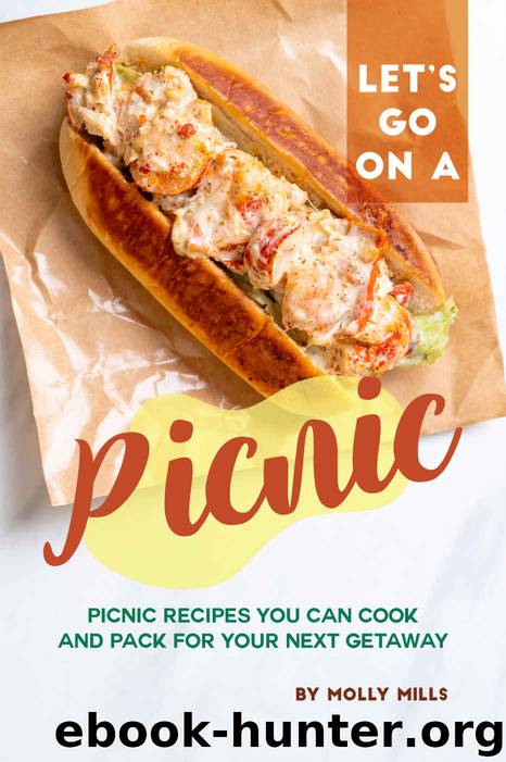 Let's Go on a Picnic: Picnic Recipes You Can Cook and Pack for your Next Getaway by Molly Mills