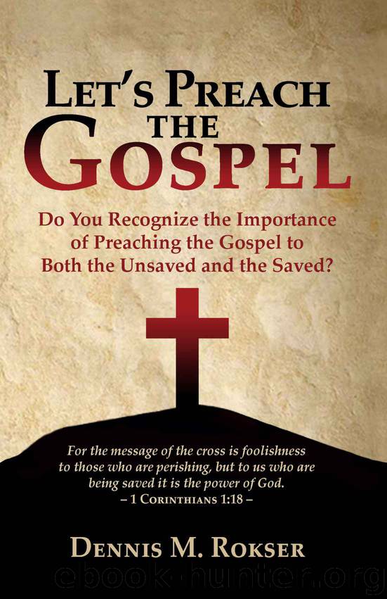 Let's Preach the Gospel: Do You Recognize the Importance of Preaching the Gospel to Both the Unsaved and the Saved? by Dennis M. Rokser