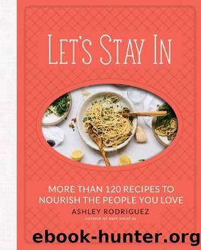 Let's Stay In: More Than 120 Recipes to Nourish the People You Love by Ashley Rodriguez