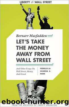 Let's Take the Money Away from Wall Street, And Other Essays on Wall Street, Money, and Greed (Liberty Archives Digital Collection) by Bernarr Macfadden & Fiorello La Guardia