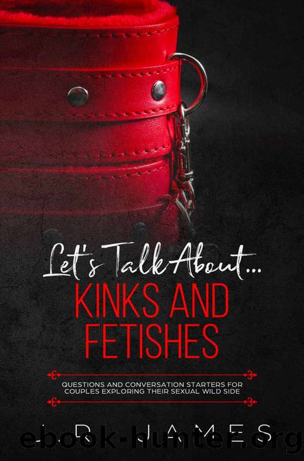 Let's Talk About... Kinks and Fetishes: Questions and Conversation Starters for Couples Exploring Their Sexual Wild Side (Beyond the Sheets Book 3) by J.R. James