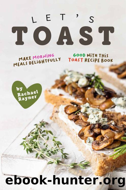 Let's Toast: Make Morning Meals Delightfully Good with this Toast Recipe Book by Rachael Rayner