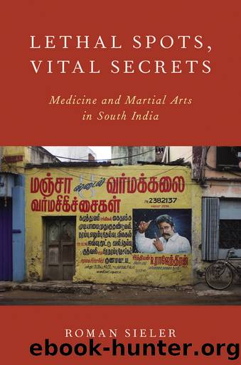 Lethal Spots, Vital Secrets: Medicine and Martial Arts in South India by Roman Sieler