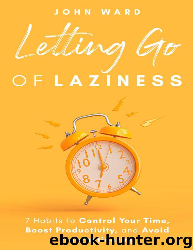 Letting Go Of Laziness: 7 Habits to Control Your Time, Boost Productivity, and Avoid Procrastinating by Ward John