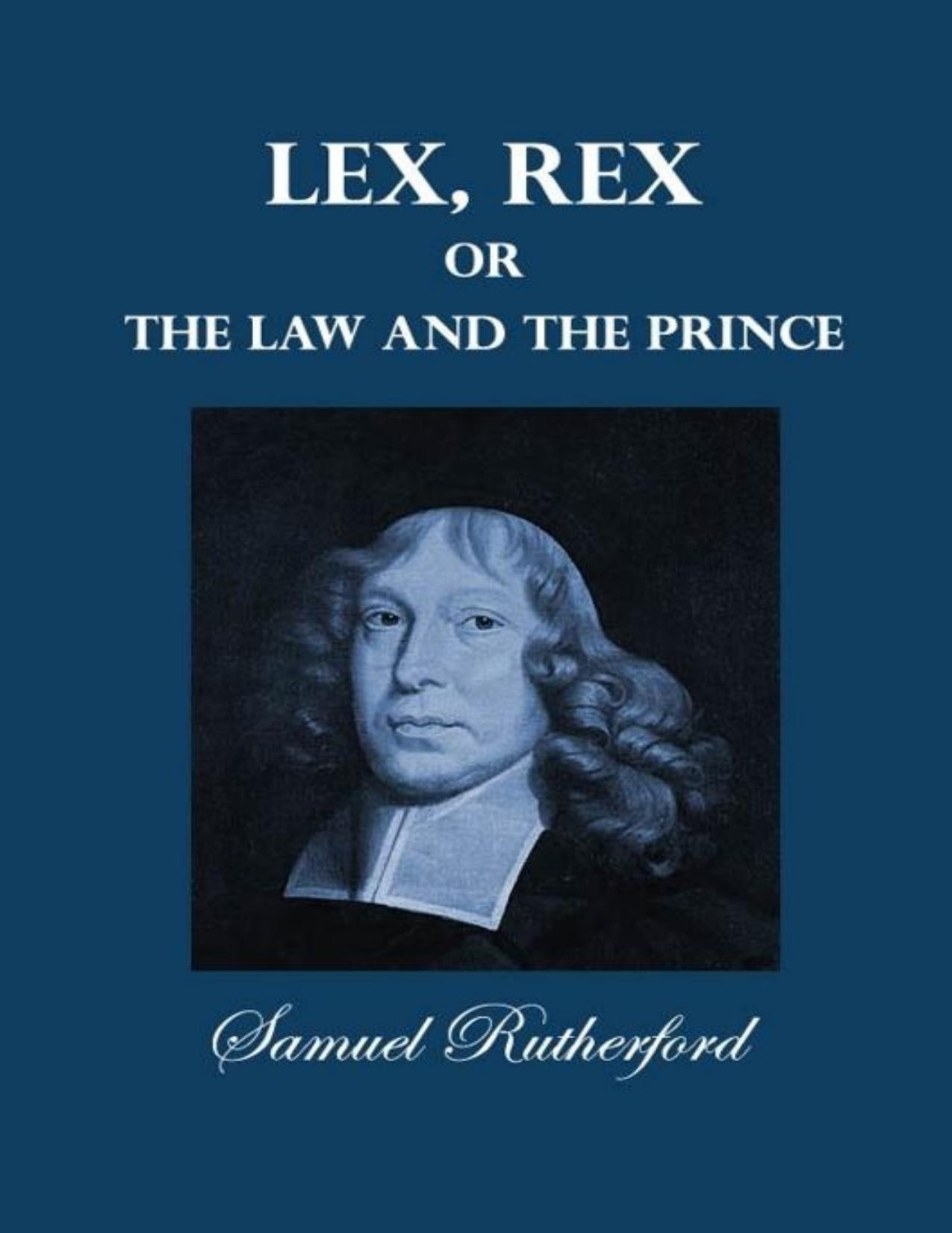 Lex, Rex, Or The Law And The Prince: A Dispute For The Just Prerogative Of King And People by Samuel Rutherford