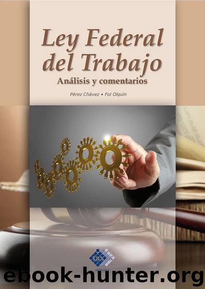 Ley Federal del Trabajo. Análisis y comentarios by José Pérez Chávez-Raymundo Fol Olguín