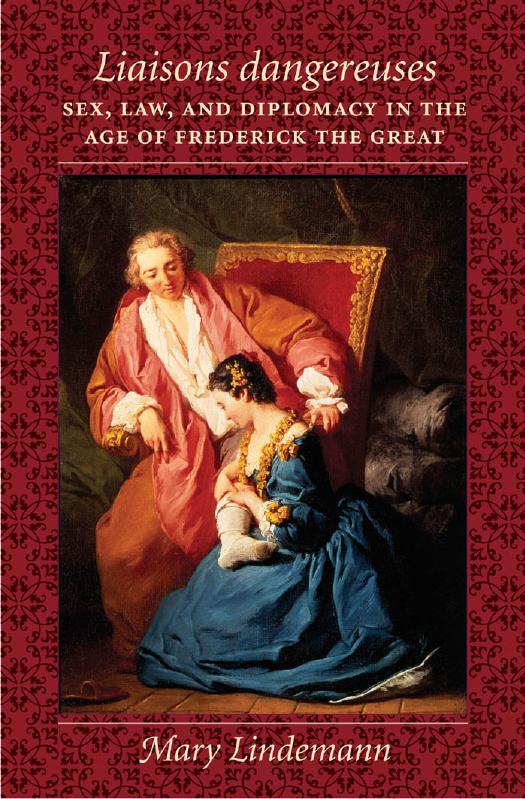 Liaisons dangereuses: Sex, Law, and Diplomacy in the Age of Frederick the Great by Mary Lindemann