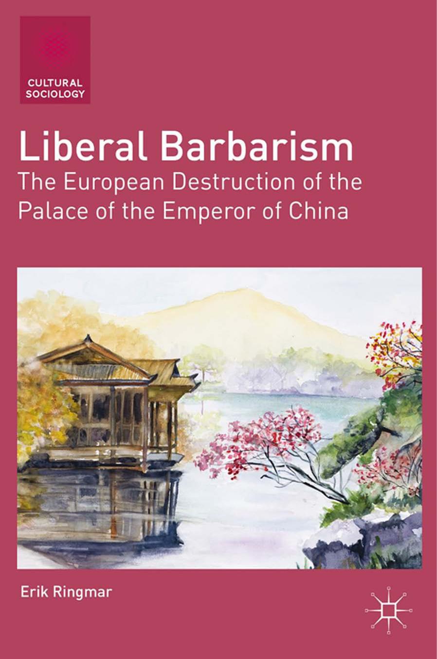 Liberal Barbarism: The European Destruction of the Palace of the Emperor of China by Erik Ringmar (auth.)