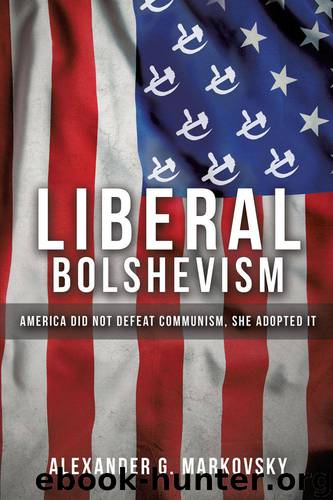 Liberal Bolshevism: America Did Not Defeat Communism, She Adopted It by Alexander G Markovsky