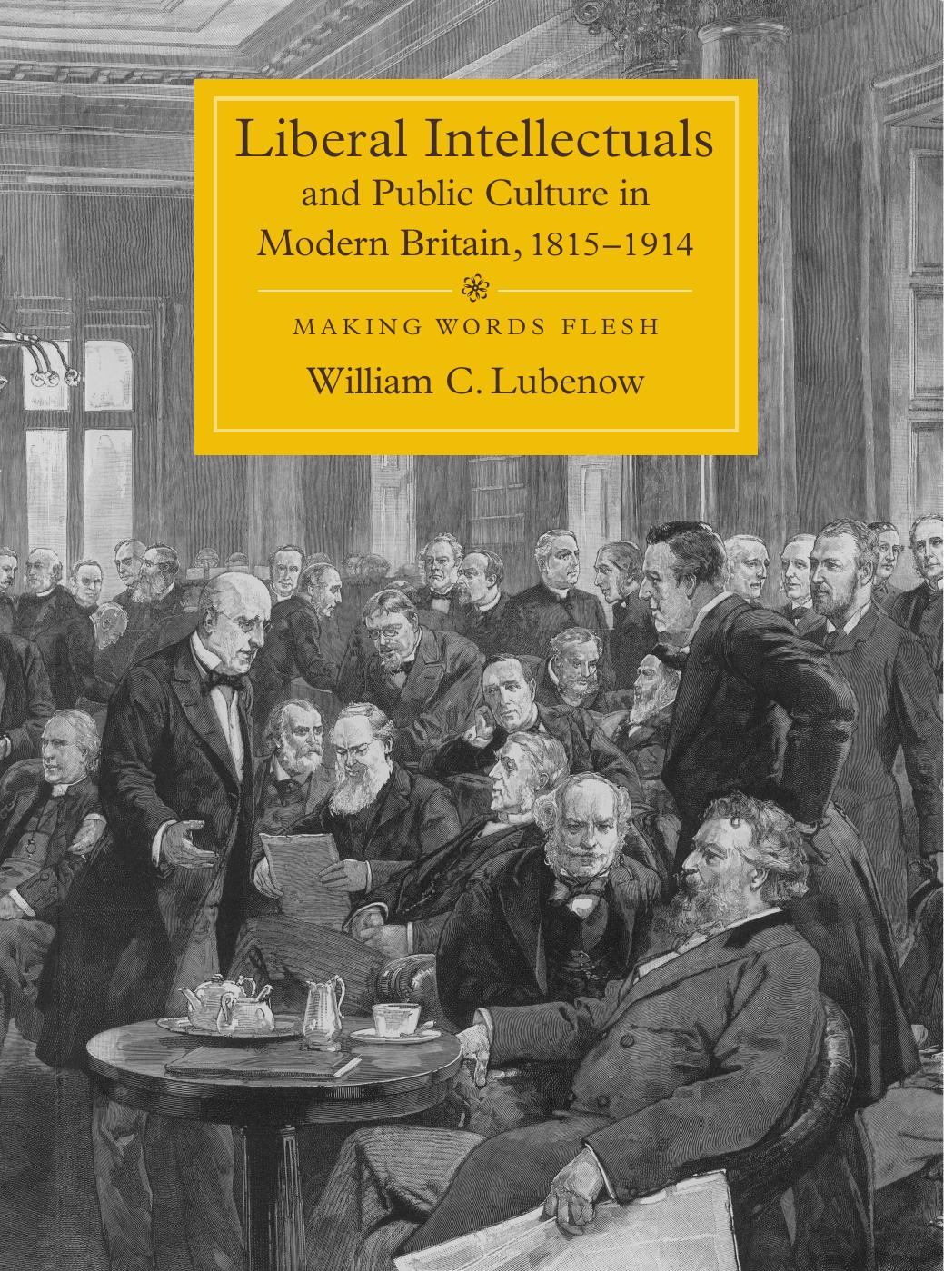 Liberal Intellectuals and Public Culture in Modern Britain, 1815-1914: Making Words Flesh by William C. Lubenow