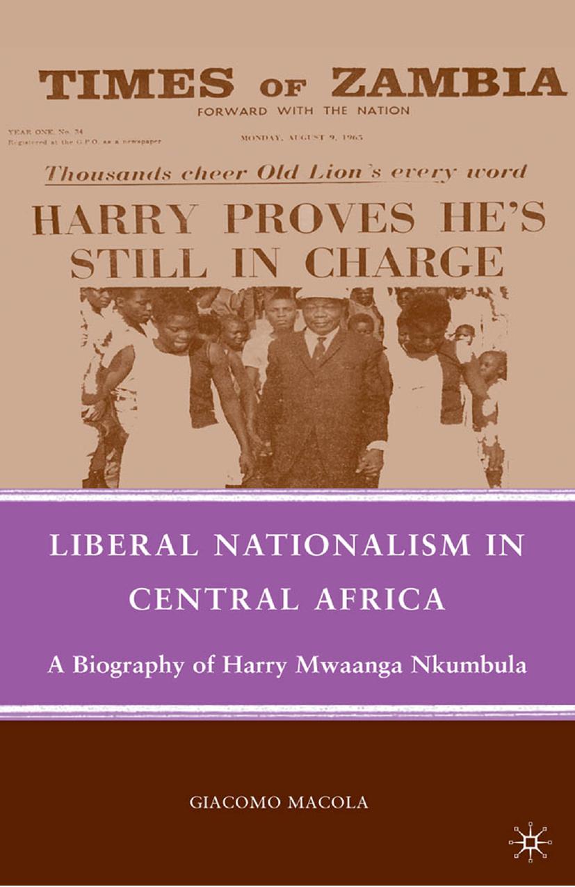 Liberal Nationalism in Central Africa: A Biography of Harry Mwaanga Nkumbula by Giacomo Macola (auth.)