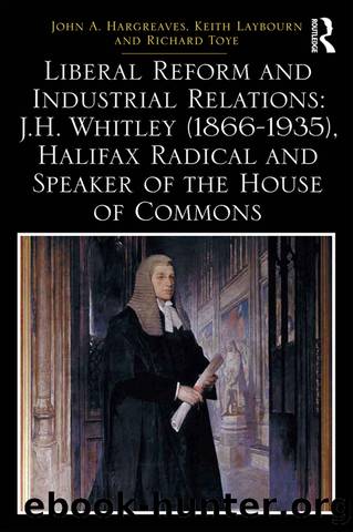 Liberal Reform and Industrial Relations: J.H. Whitley (1866-1935), Halifax Radical and Speaker of the House of Commons by John A. Hargreaves Keith Laybourn Richard Toye