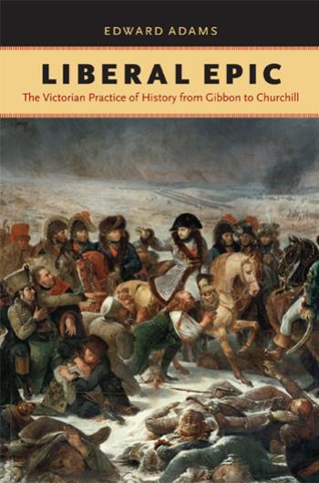 Liberal epic: the Victorian practice of history from Gibbon to Churchill by Adams Edward