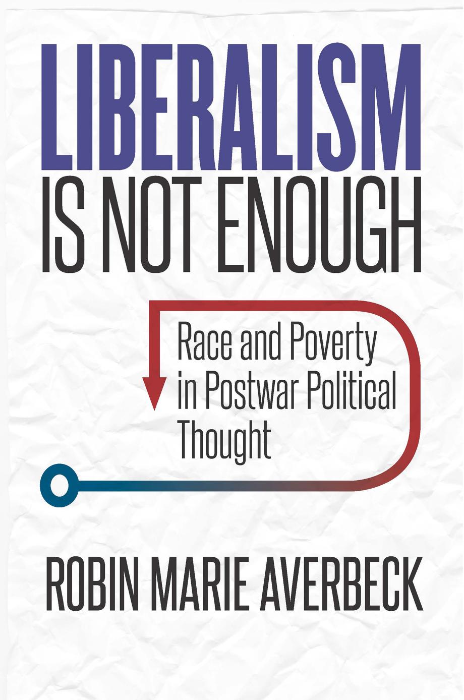 Liberalism Is Not Enough: Race and Poverty in Postwar Political Thought by Robin Marie Averbeck