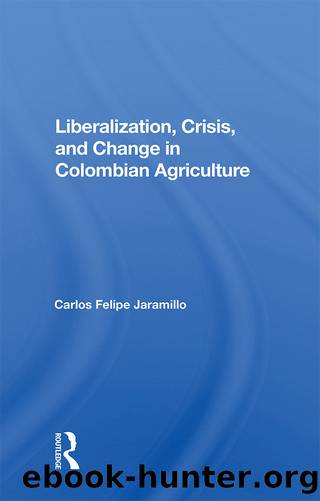 Liberalization and Crisis in Colombian Agriculture by Felipe Jaramillo