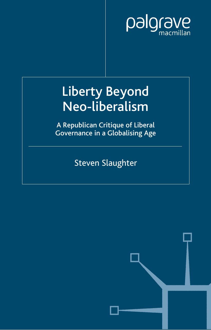 Liberty Beyond Neo-Liberalism: A Republican Critique of Liberal Governance in a Globalising Age by Steven Slaughter