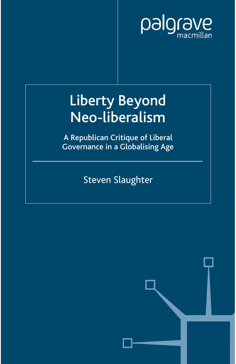 Liberty Beyond Neo-liberalism: A Republican Critique of Liberal Governance in a Globalising Age by Steven Slaughter (auth.)