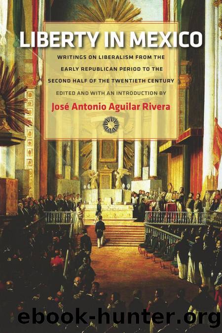Liberty in Mexico: Writings on Liberalism from the Early Republican Period to the Second Half of the Twentieth Century by José Antonio Aguilar Rivera