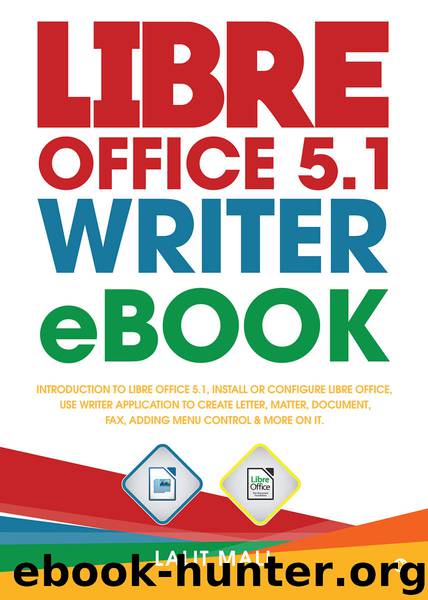 Libre office 5.1 Writer eBook:Introduction to libre office 5.1, install or configure libre office, use writer application to create letter, matter, document, fax, adding menu control & more on it by Lalit Mali