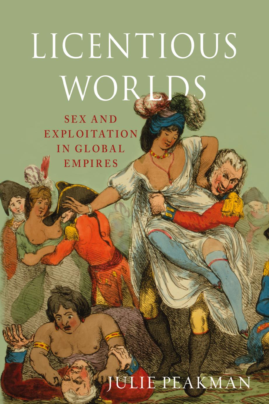 Licentious Worlds: Sex and Exploitation in Global Empires by Julie Peakman