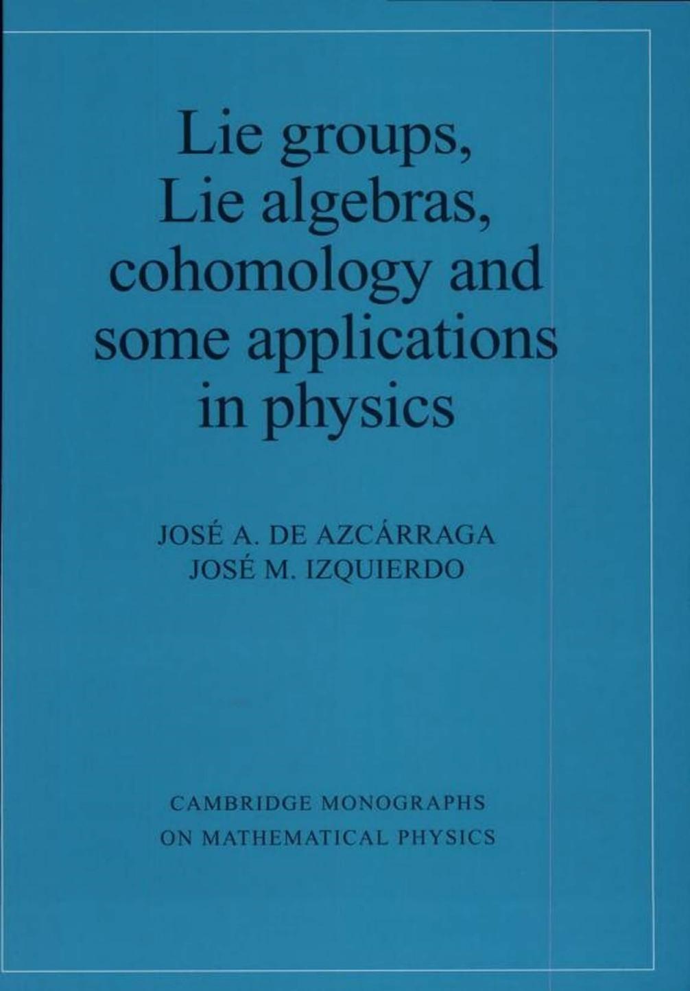 Lie Groups, Lie Algebras, Cohomology and some Applications in Physics by Josi A. de Azcárraga Josi M. Izquierdo