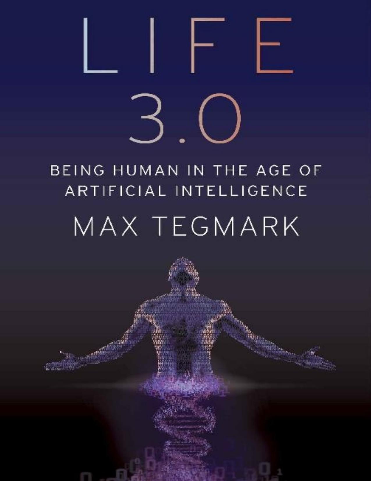 Life 3.0: Being Human in the Age of Artificial Intelligence by Max Tegmark