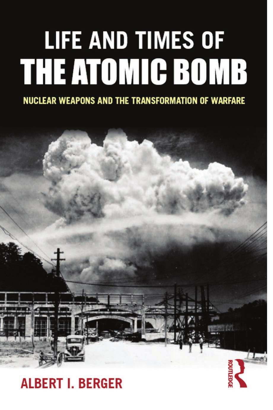 Life And Times Of The Atomic Bomb: Nuclear Weapons And The Transformation Of Warfare by Albert I Berger
