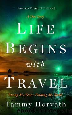 Life Begins with Travel: Facing My Fears. Finding My Smile. (Journeys Through Life Book 2) by Tammy Horvath