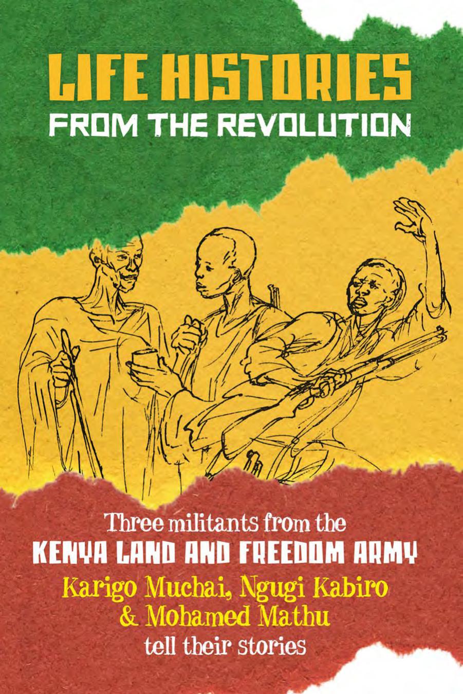 Life Histories from the Revolution: Three militants from the Kenya Land and Freedom Army tell their stories by Karigo Muchai; Ngugi Kabiro; Mohamed Mathu; Donald Barnett; Selma Waldman