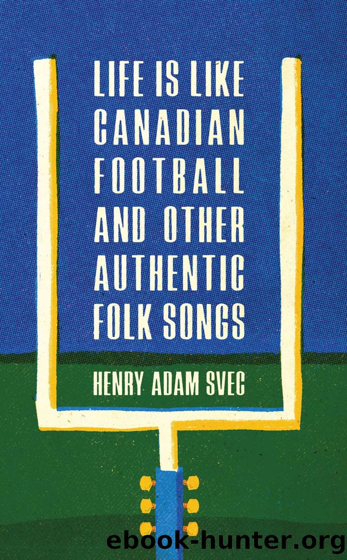 Life Is Like Canadian Football and Other Authentic Folk Songs by Henry Adam Svec