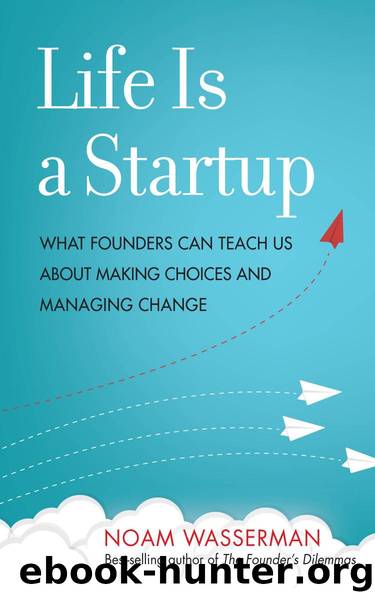 Life Is a Startup : What Founders Can Teach Us about Making Choices and Managing Change by Noam Wasserman