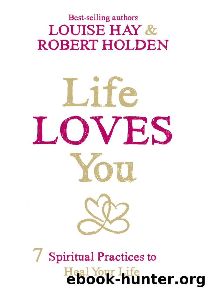 Life Loves You: 7 Spiritual Practices to Heal Your Life by Louise Hay Robert Holden