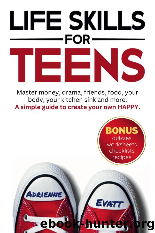 Life Skills for Teens: Master money, drama, friends, food, your body, your kitchen sink and more. A simple guide to create your own HAPPY. by Evatt Adrienne