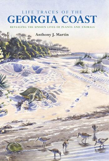 Life Traces of the Georgia Coast: Revealing the Unseen Lives of Plants and Animals by Anthony J. Martin
