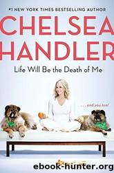 Life Will Be the Death of Me: . . . And You Too! by Handler Chelsea